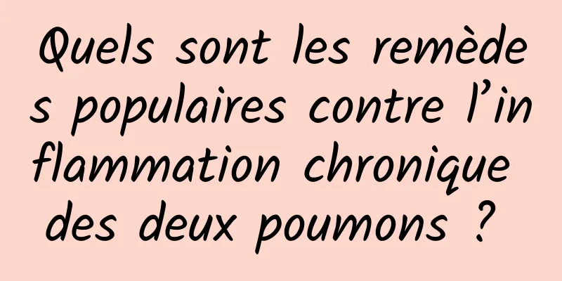 Quels sont les remèdes populaires contre l’inflammation chronique des deux poumons ? 