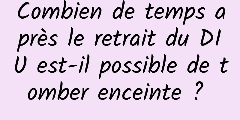 Combien de temps après le retrait du DIU est-il possible de tomber enceinte ? 