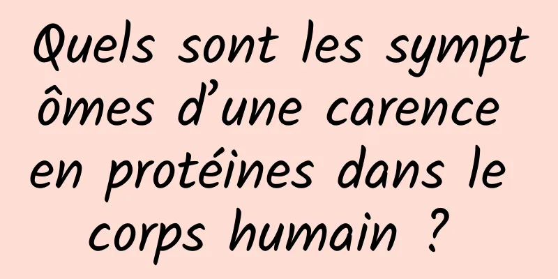 Quels sont les symptômes d’une carence en protéines dans le corps humain ? 