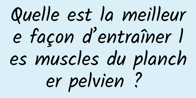 Quelle est la meilleure façon d’entraîner les muscles du plancher pelvien ? 