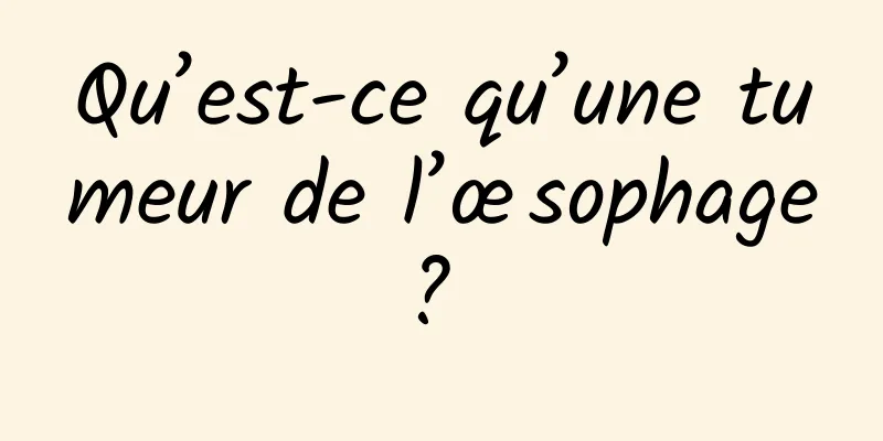 Qu’est-ce qu’une tumeur de l’œsophage? 