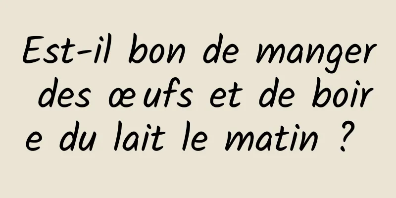 Est-il bon de manger des œufs et de boire du lait le matin ? 