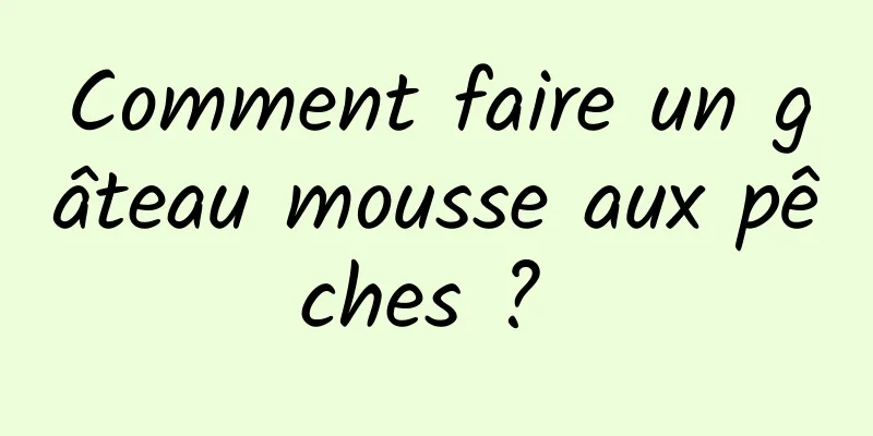 Comment faire un gâteau mousse aux pêches ? 