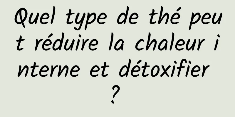 Quel type de thé peut réduire la chaleur interne et détoxifier ? 