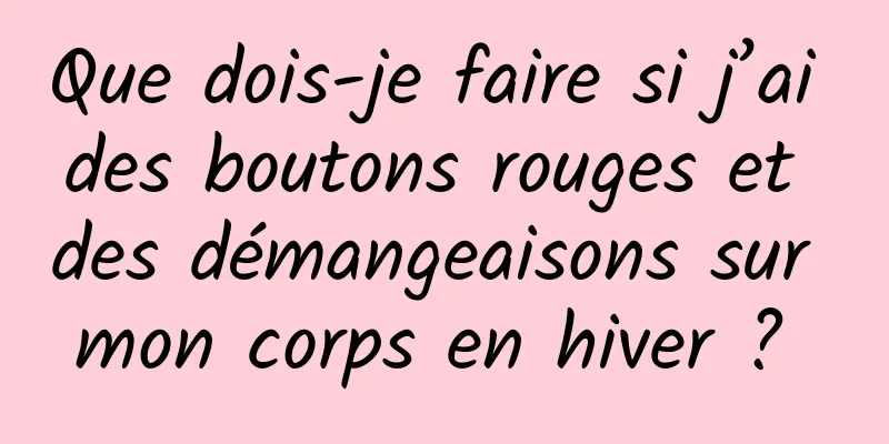 Que dois-je faire si j’ai des boutons rouges et des démangeaisons sur mon corps en hiver ? 