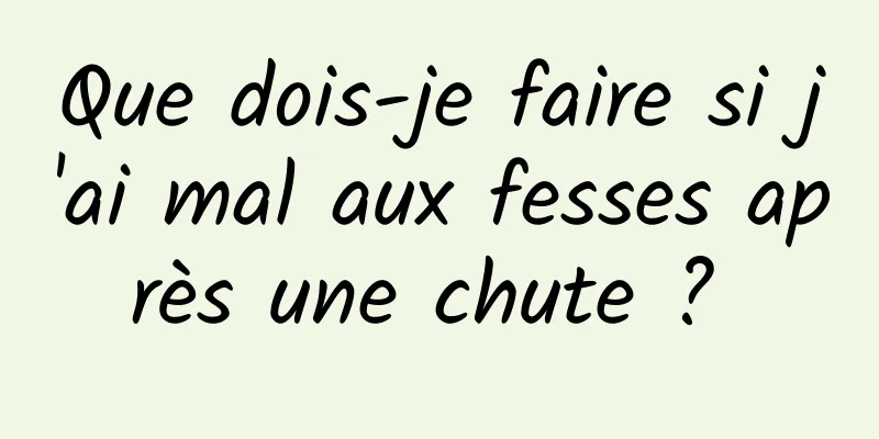 Que dois-je faire si j'ai mal aux fesses après une chute ? 