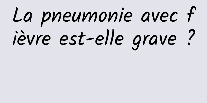 La pneumonie avec fièvre est-elle grave ? 