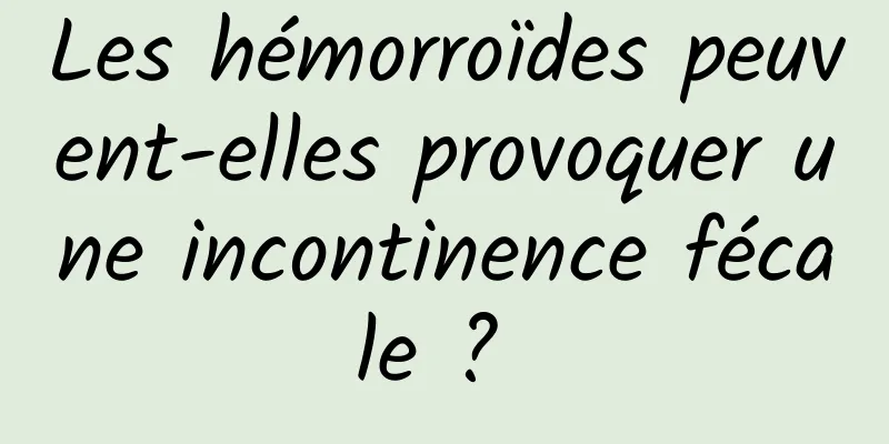 Les hémorroïdes peuvent-elles provoquer une incontinence fécale ? 