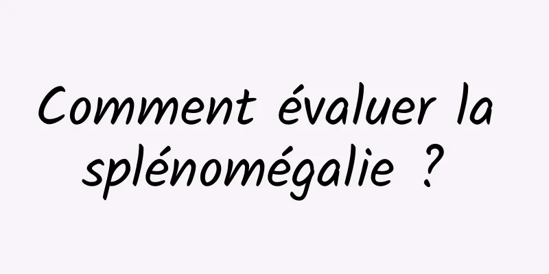 Comment évaluer la splénomégalie ? 