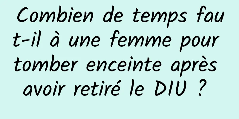 Combien de temps faut-il à une femme pour tomber enceinte après avoir retiré le DIU ? 