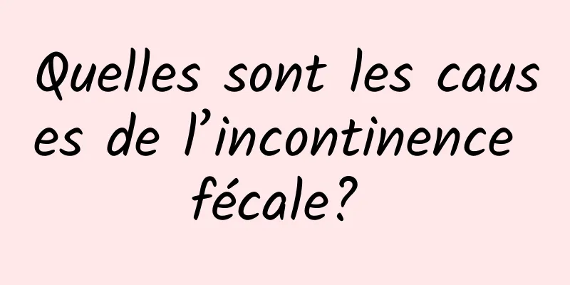 Quelles sont les causes de l’incontinence fécale? 