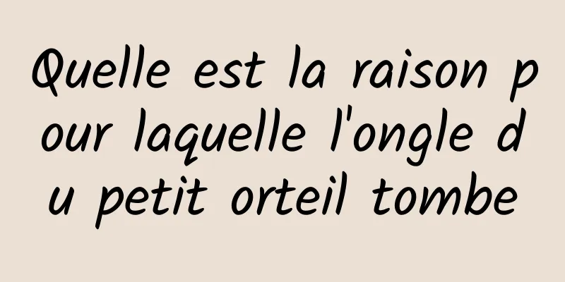 Quelle est la raison pour laquelle l'ongle du petit orteil tombe