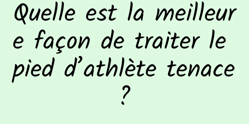 Quelle est la meilleure façon de traiter le pied d’athlète tenace ? 