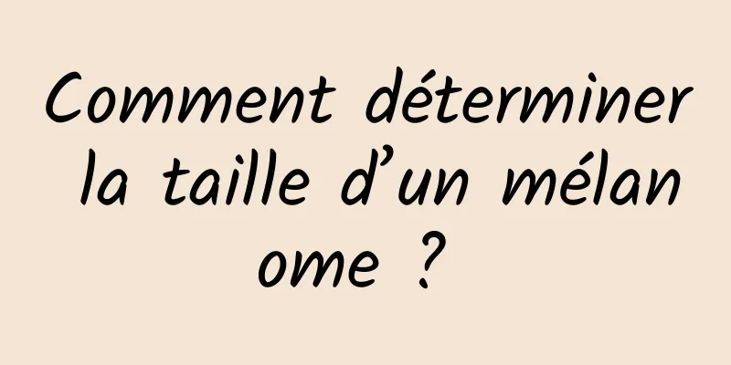 Comment déterminer la taille d’un mélanome ? 