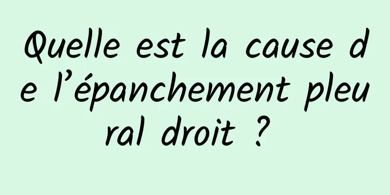 Quelle est la cause de l’épanchement pleural droit ? 