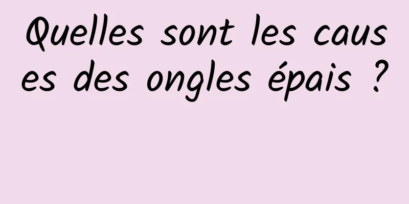 Quelles sont les causes des ongles épais ? 