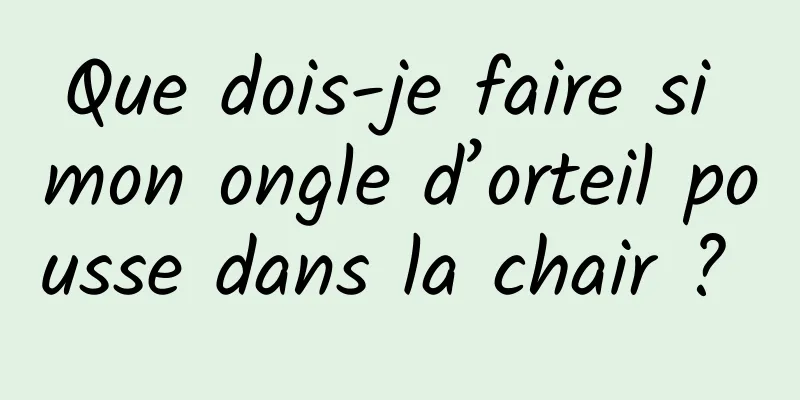 Que dois-je faire si mon ongle d’orteil pousse dans la chair ? 