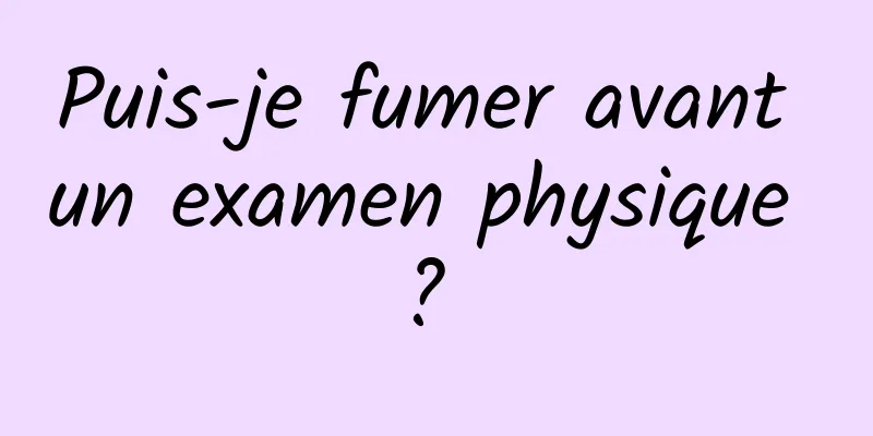 Puis-je fumer avant un examen physique ? 