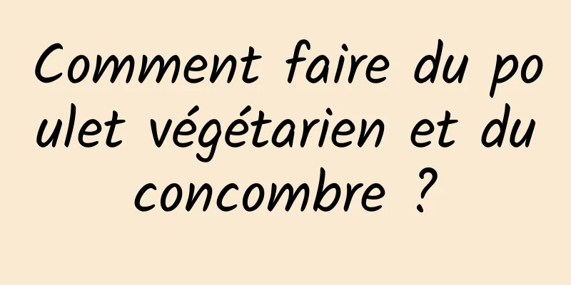 Comment faire du poulet végétarien et du concombre ? 