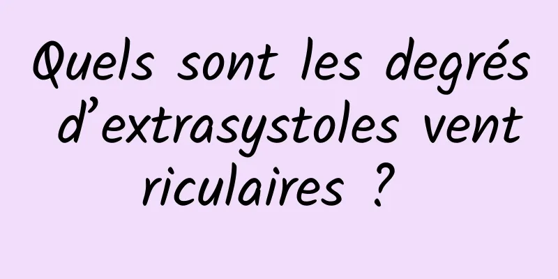 Quels sont les degrés d’extrasystoles ventriculaires ? 