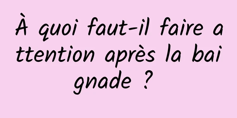 À quoi faut-il faire attention après la baignade ? 