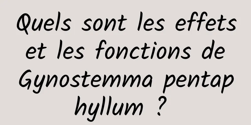 Quels sont les effets et les fonctions de Gynostemma pentaphyllum ? 