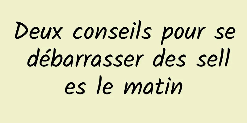 Deux conseils pour se débarrasser des selles le matin