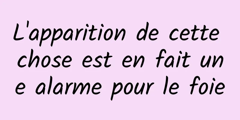 L'apparition de cette chose est en fait une alarme pour le foie