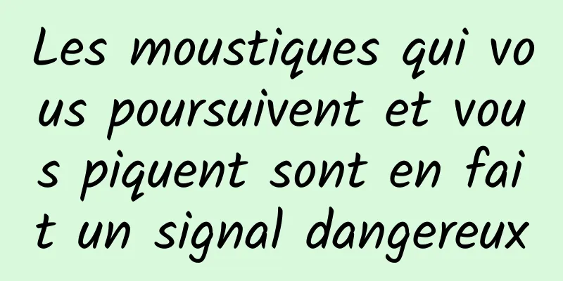 Les moustiques qui vous poursuivent et vous piquent sont en fait un signal dangereux