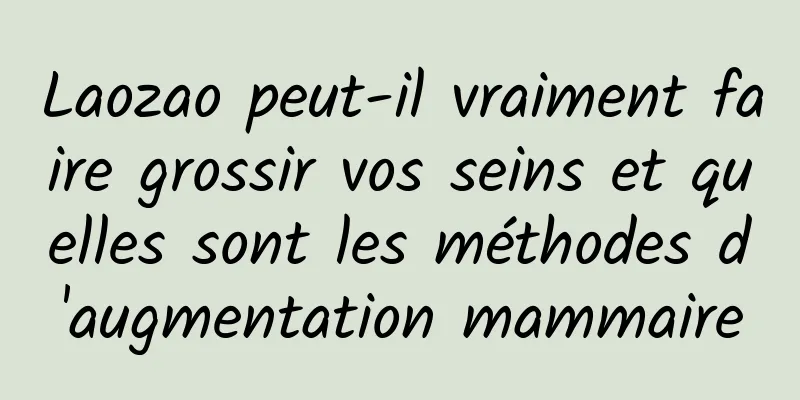 Laozao peut-il vraiment faire grossir vos seins et quelles sont les méthodes d'augmentation mammaire