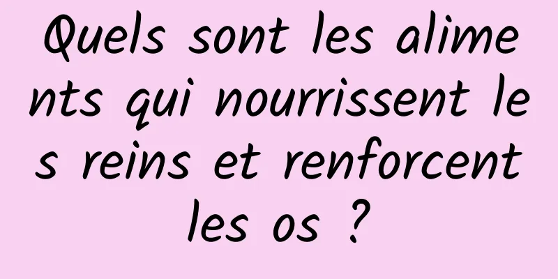 Quels sont les aliments qui nourrissent les reins et renforcent les os ? 