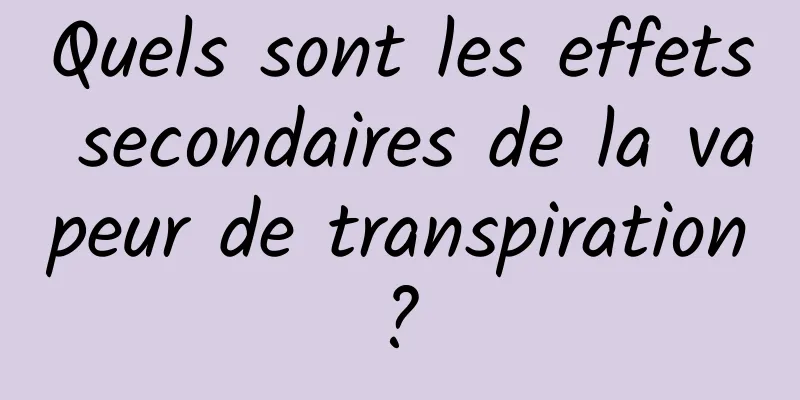 Quels sont les effets secondaires de la vapeur de transpiration ? 