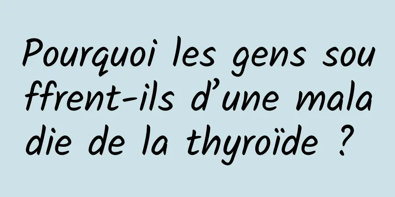 Pourquoi les gens souffrent-ils d’une maladie de la thyroïde ? 