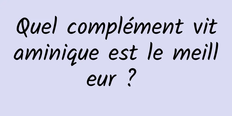 Quel complément vitaminique est le meilleur ? 