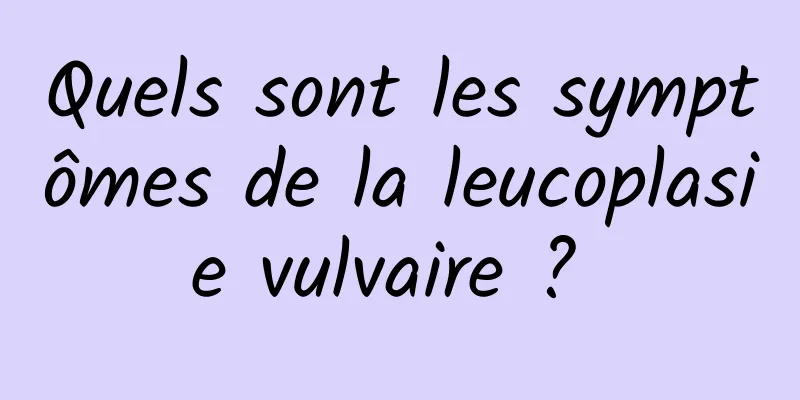 Quels sont les symptômes de la leucoplasie vulvaire ? 