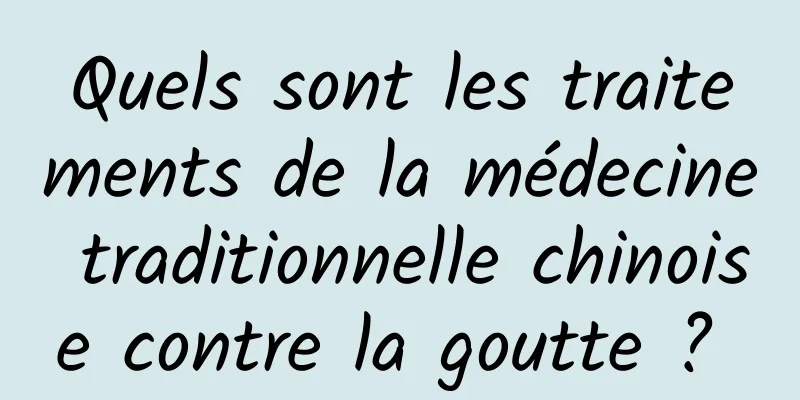 Quels sont les traitements de la médecine traditionnelle chinoise contre la goutte ? 