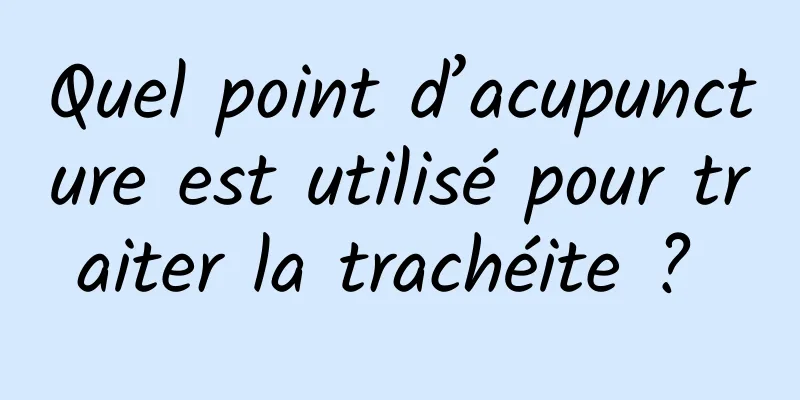 Quel point d’acupuncture est utilisé pour traiter la trachéite ? 