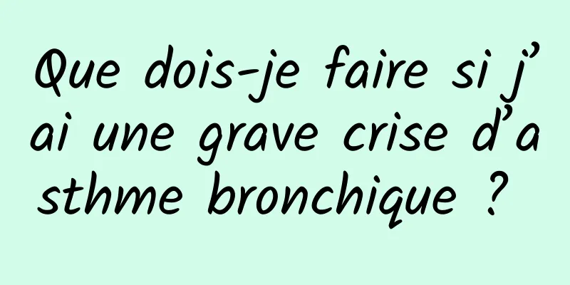 Que dois-je faire si j’ai une grave crise d’asthme bronchique ? 