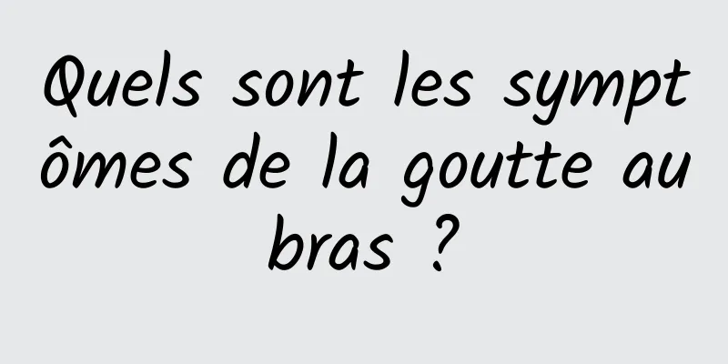 Quels sont les symptômes de la goutte au bras ? 