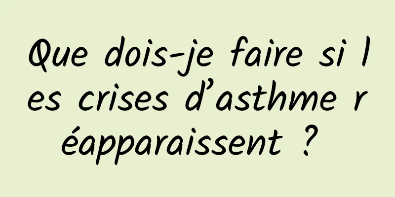 Que dois-je faire si les crises d’asthme réapparaissent ? 