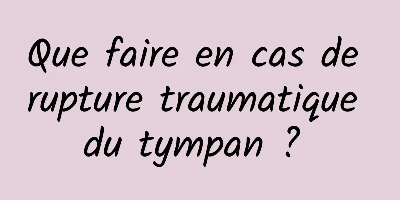 Que faire en cas de rupture traumatique du tympan ? 