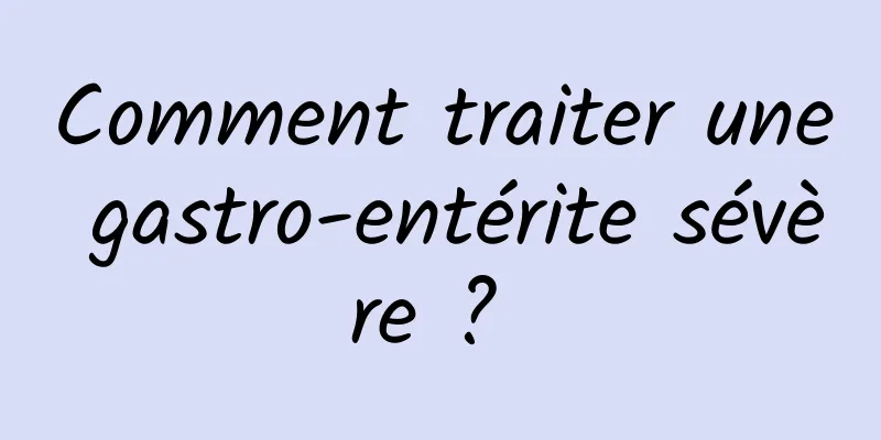 Comment traiter une gastro-entérite sévère ? 