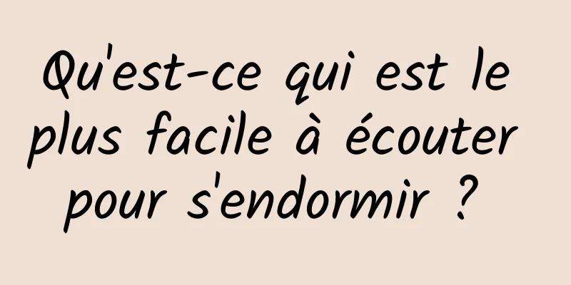 Qu'est-ce qui est le plus facile à écouter pour s'endormir ? 