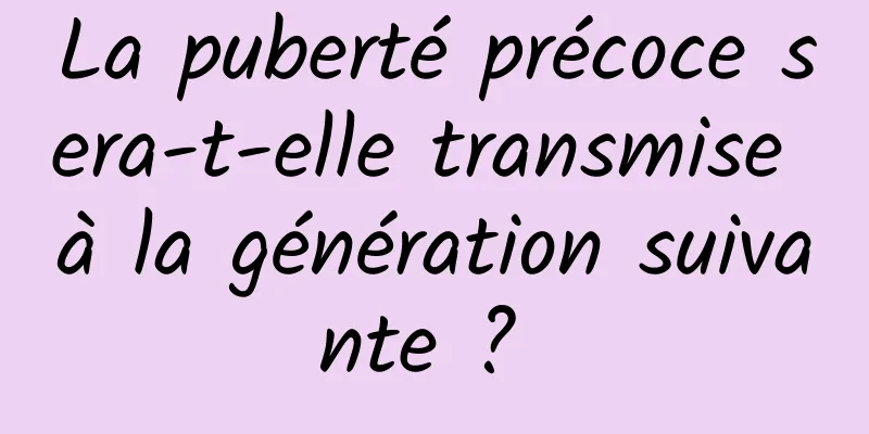 La puberté précoce sera-t-elle transmise à la génération suivante ? 