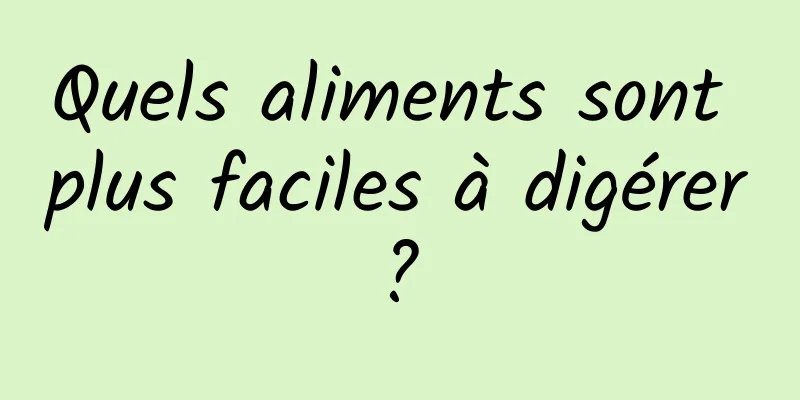 Quels aliments sont plus faciles à digérer ? 