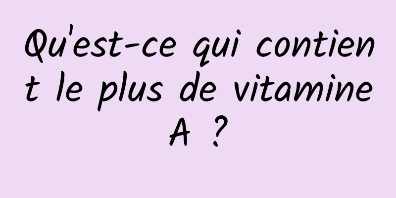 Qu'est-ce qui contient le plus de vitamine A ? 