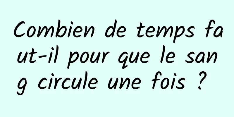 Combien de temps faut-il pour que le sang circule une fois ? 