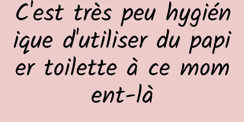 C'est très peu hygiénique d'utiliser du papier toilette à ce moment-là