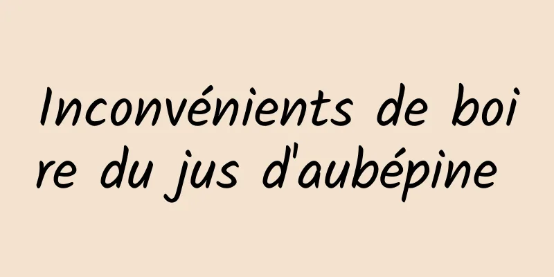 Inconvénients de boire du jus d'aubépine 