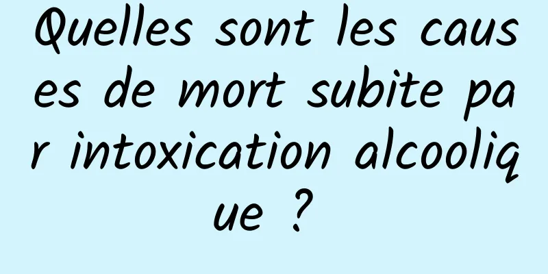 Quelles sont les causes de mort subite par intoxication alcoolique ? 